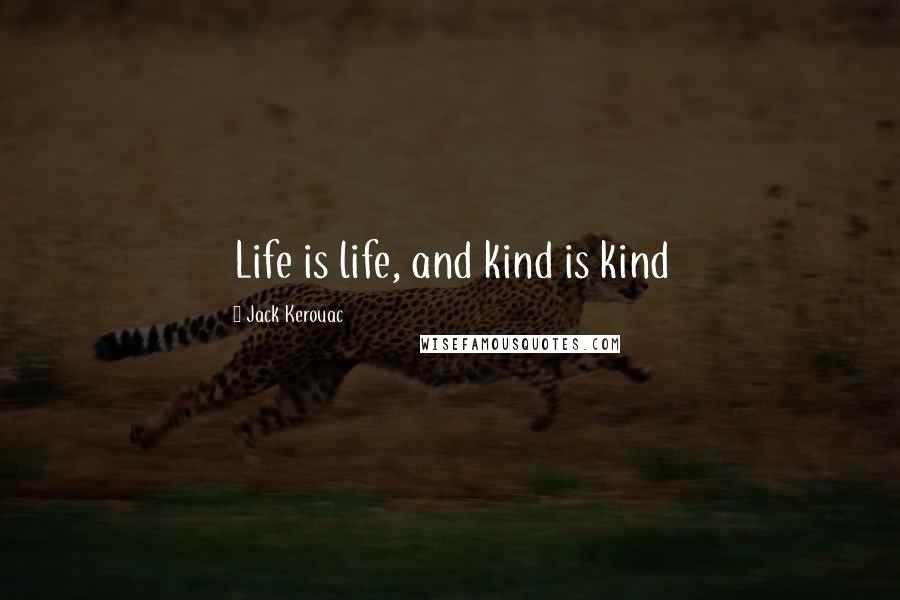 Jack Kerouac Quotes: Life is life, and kind is kind