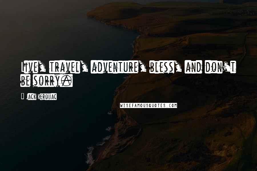 Jack Kerouac Quotes: Live, travel, adventure, bless, and don't be sorry.