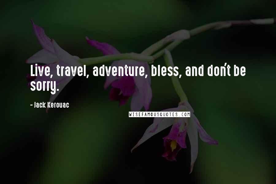 Jack Kerouac Quotes: Live, travel, adventure, bless, and don't be sorry.