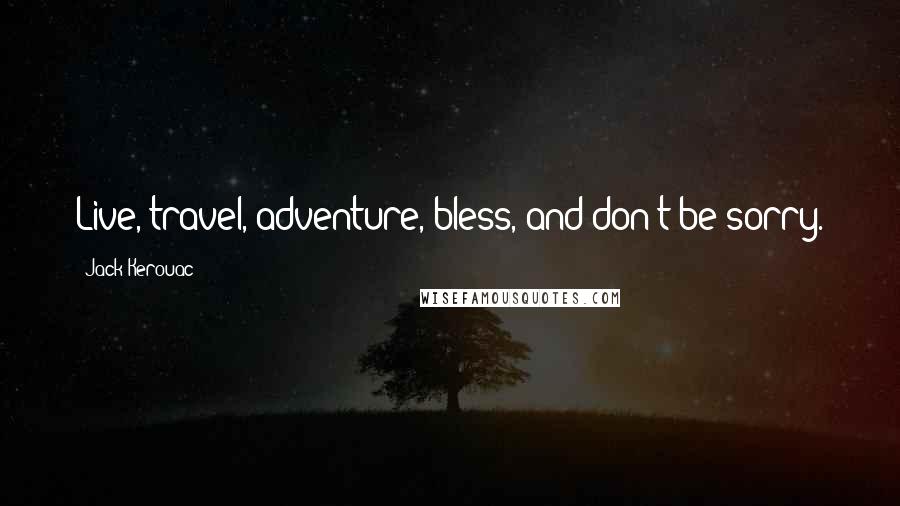 Jack Kerouac Quotes: Live, travel, adventure, bless, and don't be sorry.