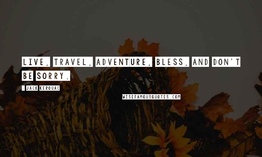 Jack Kerouac Quotes: Live, travel, adventure, bless, and don't be sorry.