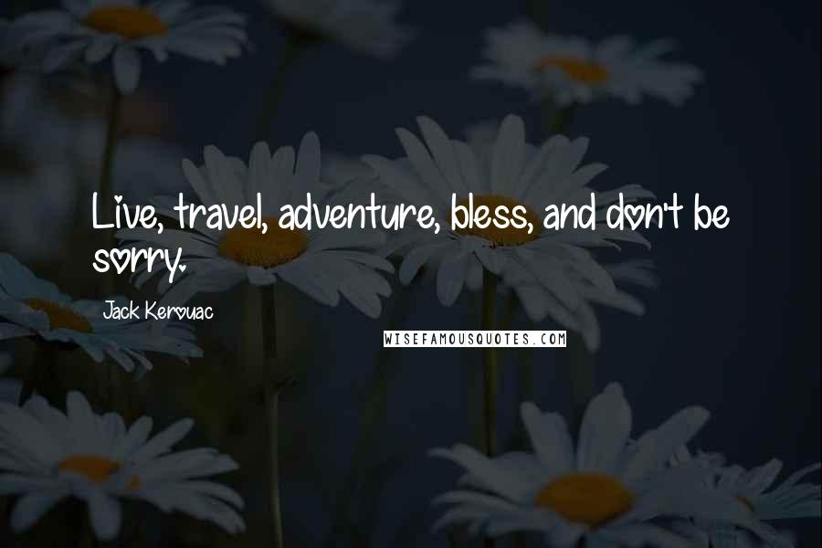 Jack Kerouac Quotes: Live, travel, adventure, bless, and don't be sorry.
