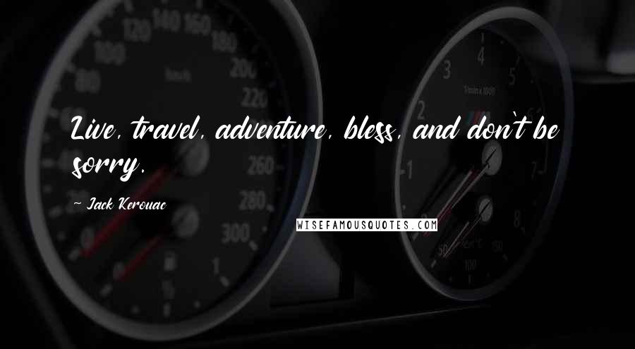 Jack Kerouac Quotes: Live, travel, adventure, bless, and don't be sorry.