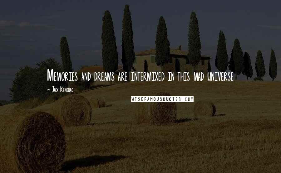 Jack Kerouac Quotes: Memories and dreams are intermixed in this mad universe