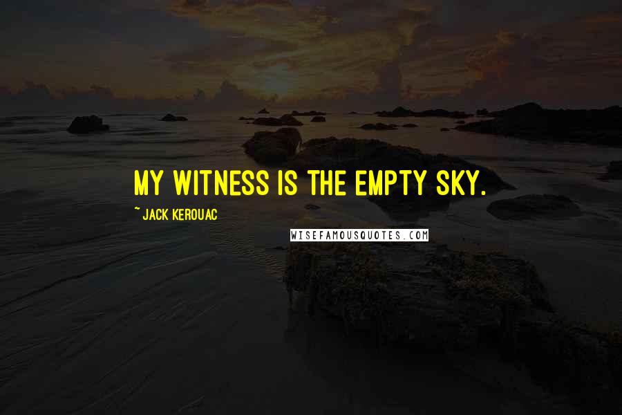 Jack Kerouac Quotes: My witness is the empty sky.