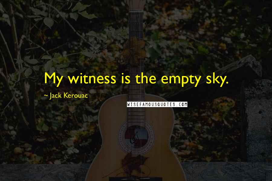Jack Kerouac Quotes: My witness is the empty sky.