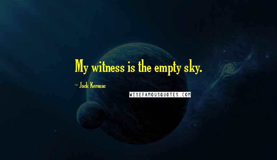 Jack Kerouac Quotes: My witness is the empty sky.