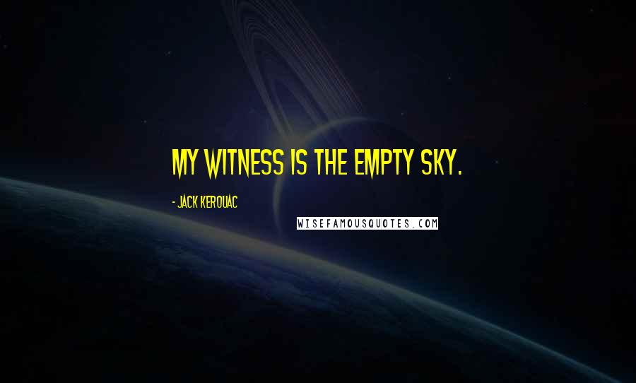 Jack Kerouac Quotes: My witness is the empty sky.