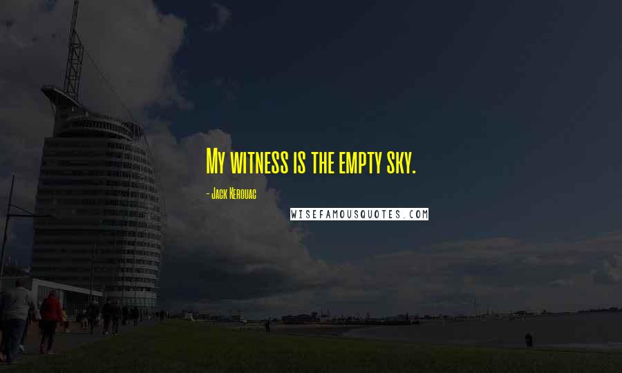Jack Kerouac Quotes: My witness is the empty sky.