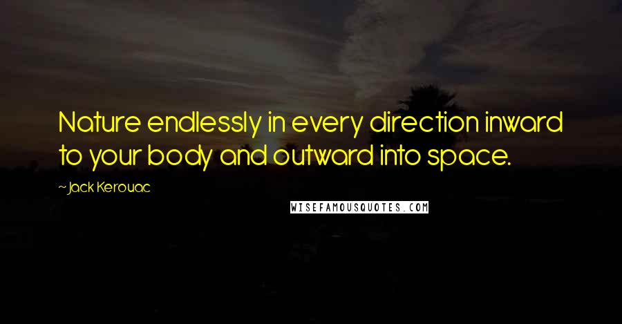 Jack Kerouac Quotes: Nature endlessly in every direction inward to your body and outward into space.