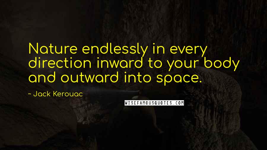 Jack Kerouac Quotes: Nature endlessly in every direction inward to your body and outward into space.