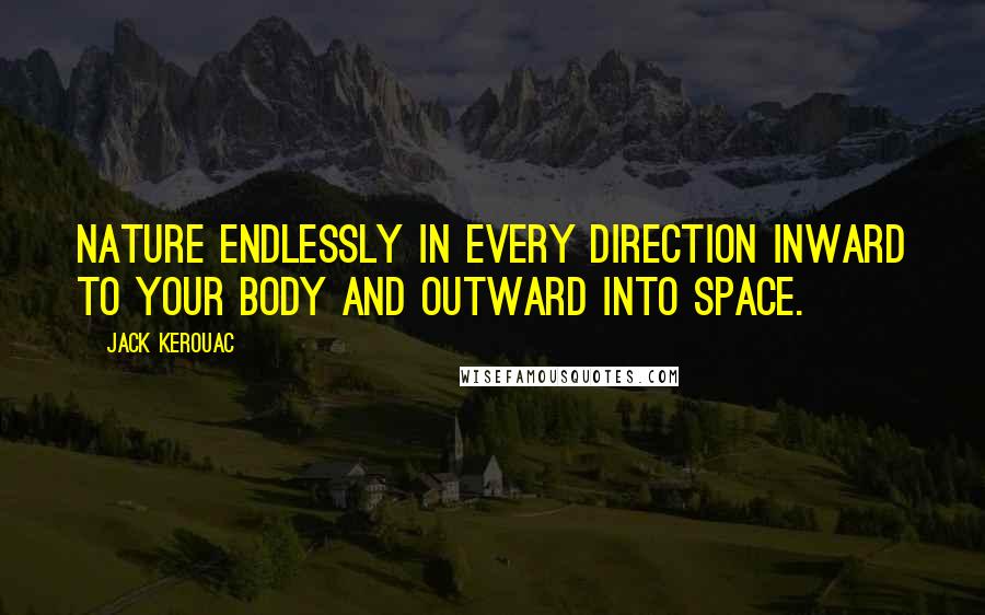 Jack Kerouac Quotes: Nature endlessly in every direction inward to your body and outward into space.