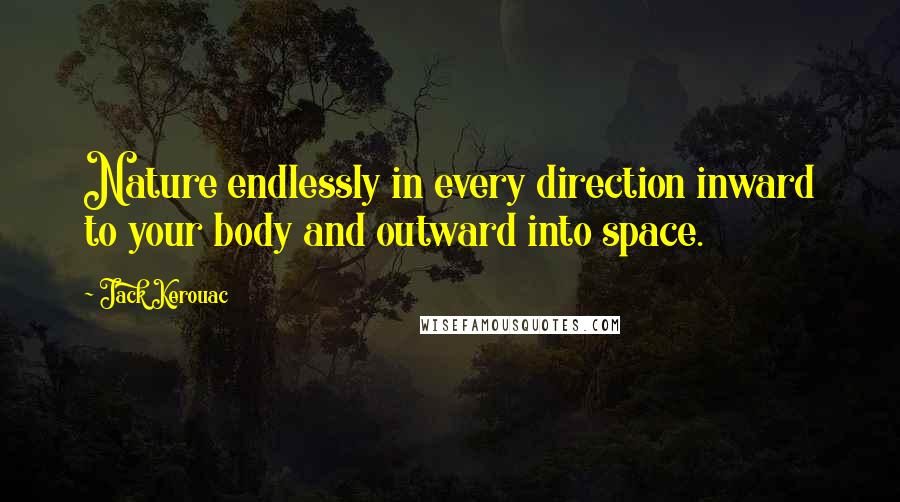 Jack Kerouac Quotes: Nature endlessly in every direction inward to your body and outward into space.