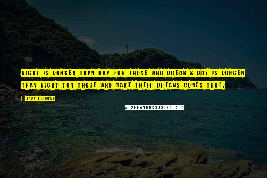 Jack Kerouac Quotes: Night is longer than day for those who dream & day is longer than night for those who make their dreams comes true.