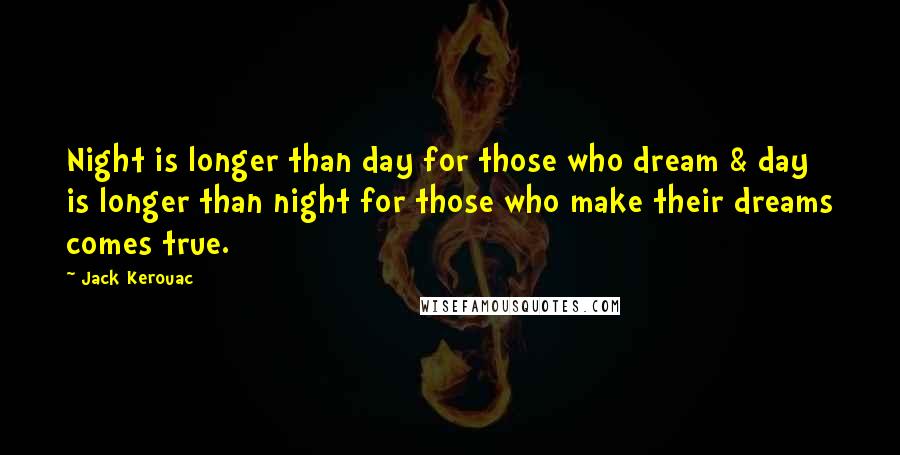 Jack Kerouac Quotes: Night is longer than day for those who dream & day is longer than night for those who make their dreams comes true.