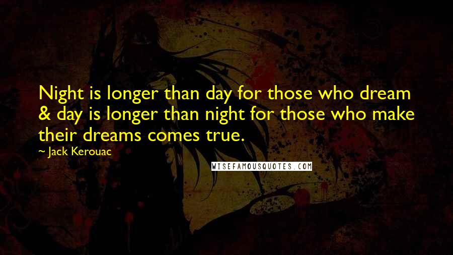 Jack Kerouac Quotes: Night is longer than day for those who dream & day is longer than night for those who make their dreams comes true.