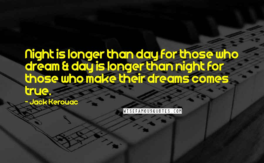 Jack Kerouac Quotes: Night is longer than day for those who dream & day is longer than night for those who make their dreams comes true.