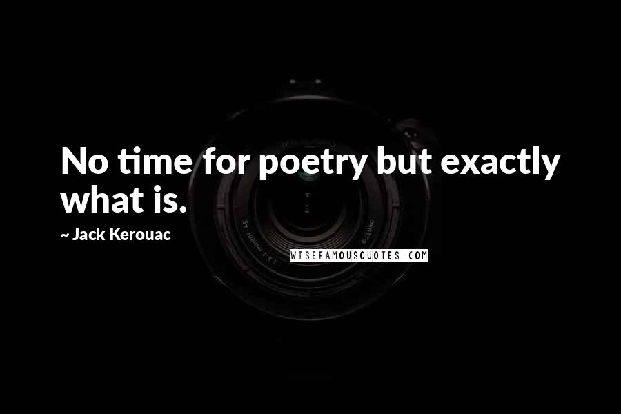 Jack Kerouac Quotes: No time for poetry but exactly what is.