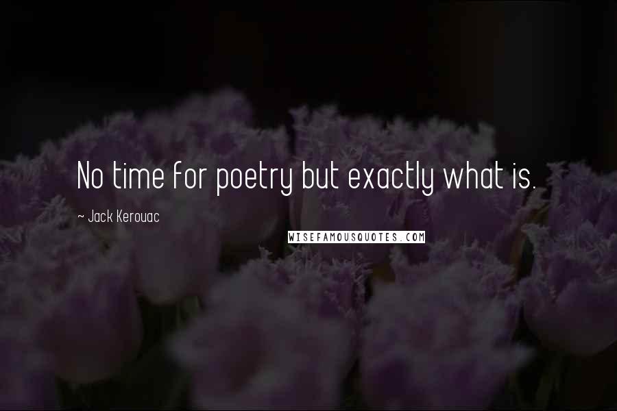 Jack Kerouac Quotes: No time for poetry but exactly what is.