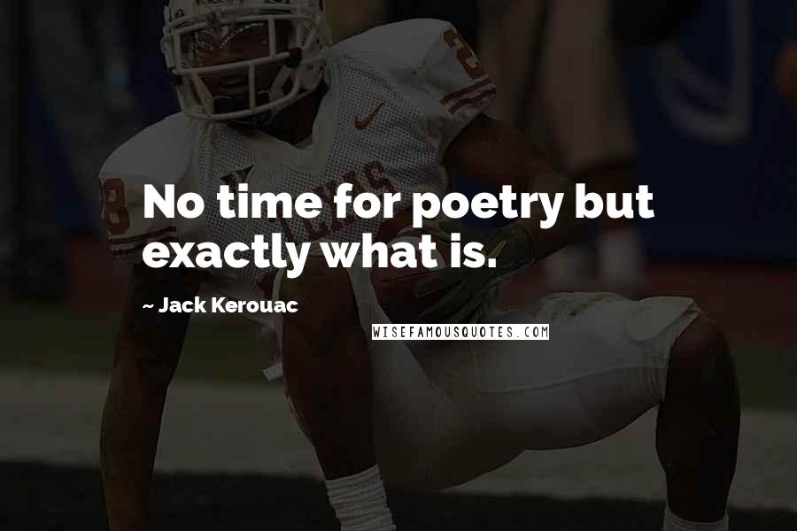 Jack Kerouac Quotes: No time for poetry but exactly what is.