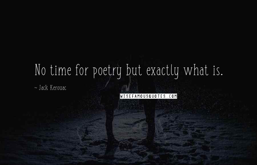 Jack Kerouac Quotes: No time for poetry but exactly what is.