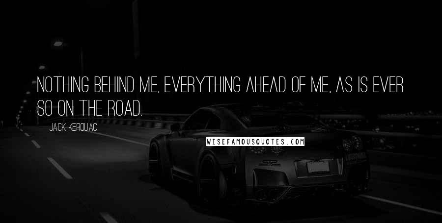 Jack Kerouac Quotes: Nothing behind me, everything ahead of me, as is ever so on the road.