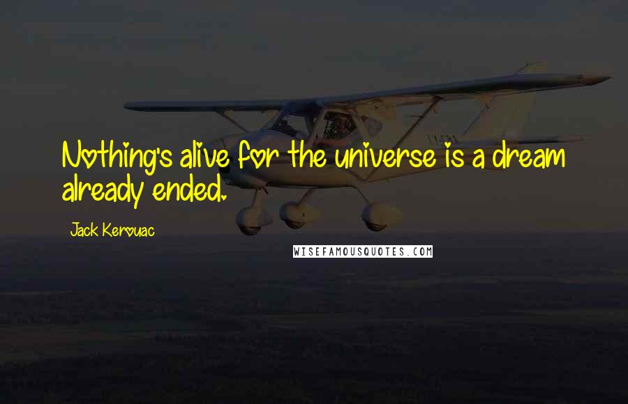 Jack Kerouac Quotes: Nothing's alive for the universe is a dream already ended.