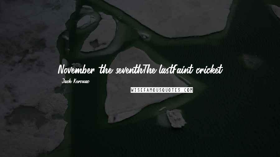 Jack Kerouac Quotes: November the seventhThe lastFaint cricket