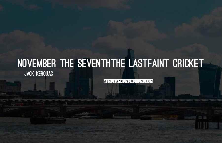 Jack Kerouac Quotes: November the seventhThe lastFaint cricket