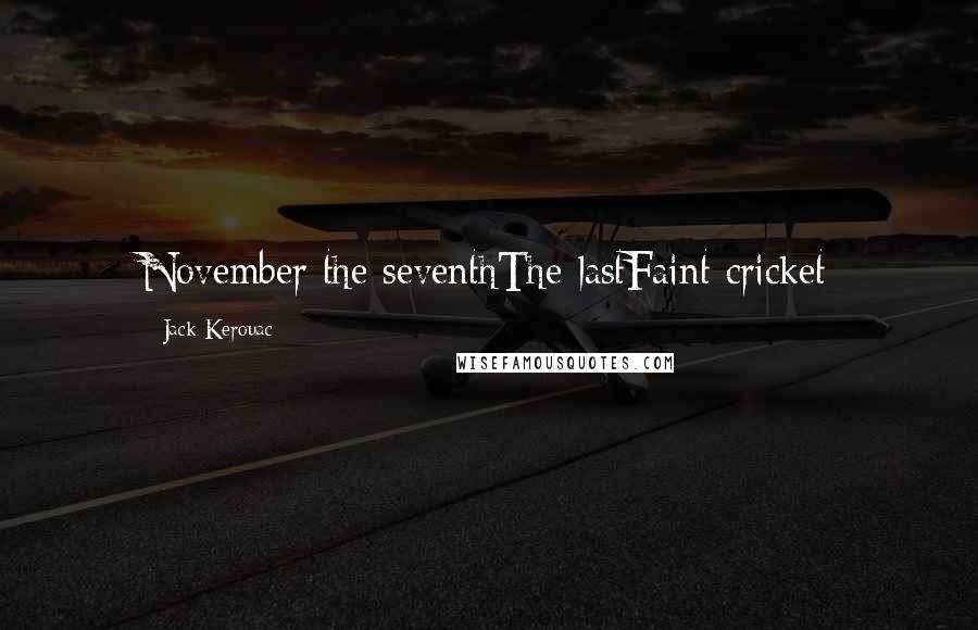 Jack Kerouac Quotes: November the seventhThe lastFaint cricket