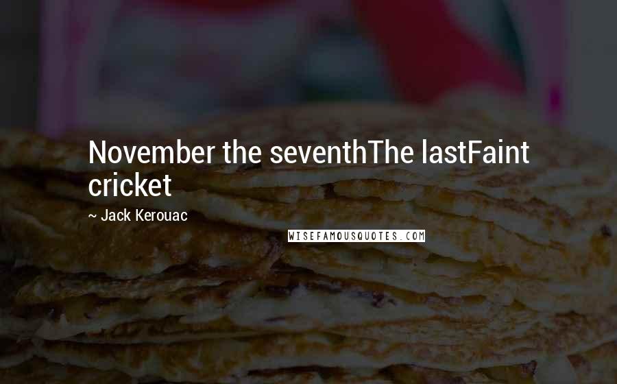 Jack Kerouac Quotes: November the seventhThe lastFaint cricket