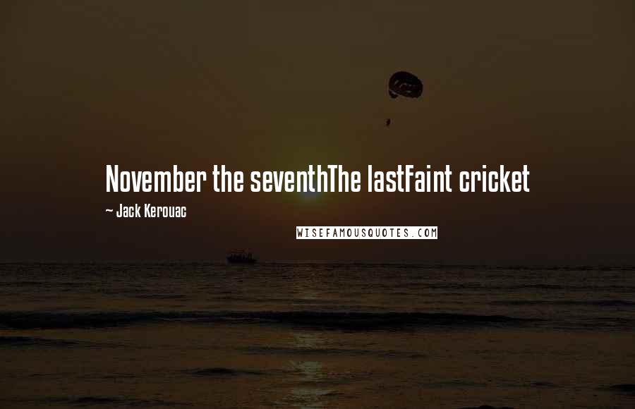 Jack Kerouac Quotes: November the seventhThe lastFaint cricket