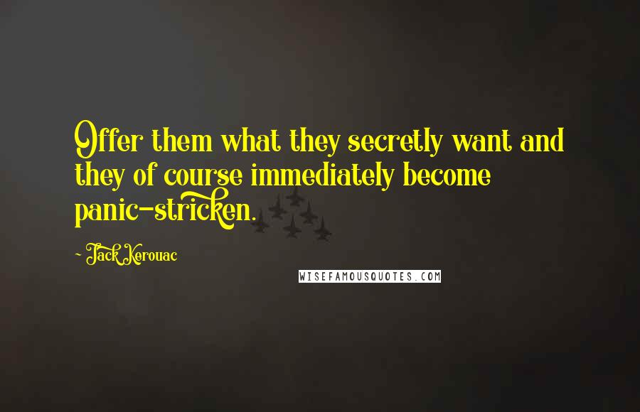 Jack Kerouac Quotes: Offer them what they secretly want and they of course immediately become panic-stricken.