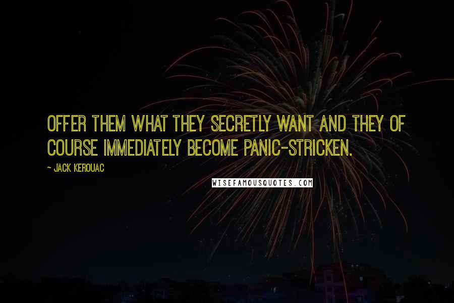 Jack Kerouac Quotes: Offer them what they secretly want and they of course immediately become panic-stricken.