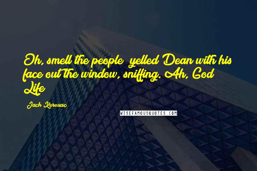 Jack Kerouac Quotes: Oh, smell the people! yelled Dean with his face out the window, sniffing. Ah, God! Life!