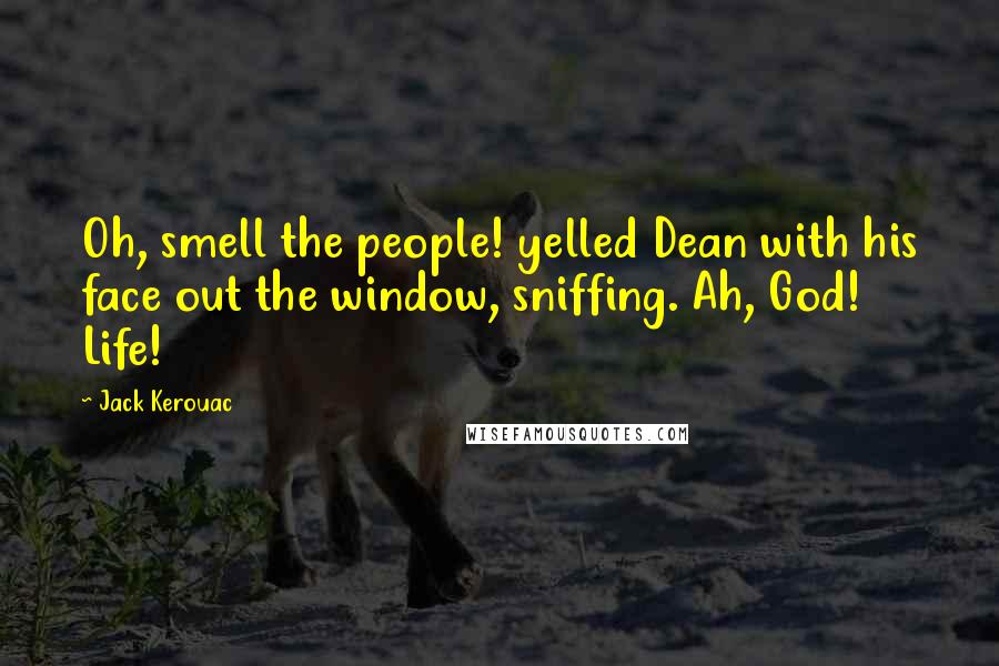 Jack Kerouac Quotes: Oh, smell the people! yelled Dean with his face out the window, sniffing. Ah, God! Life!