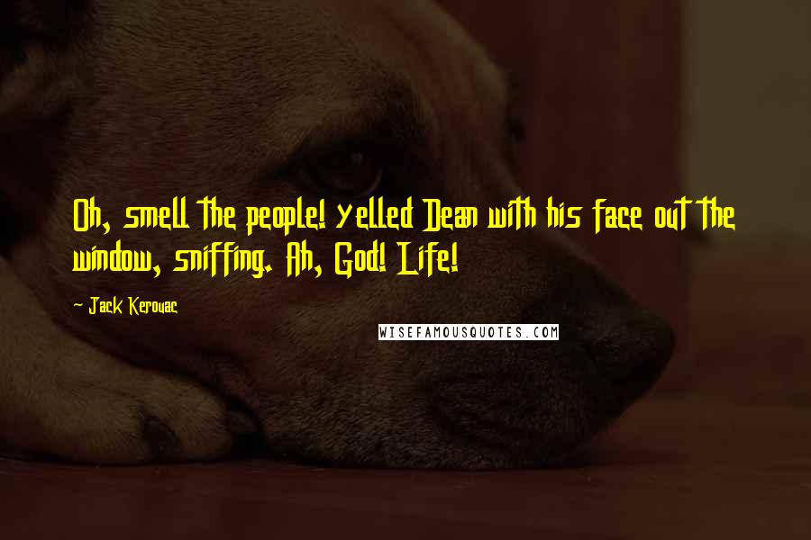 Jack Kerouac Quotes: Oh, smell the people! yelled Dean with his face out the window, sniffing. Ah, God! Life!