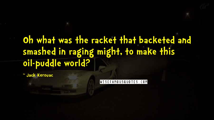 Jack Kerouac Quotes: Oh what was the racket that backeted and smashed in raging might, to make this oil-puddle world?