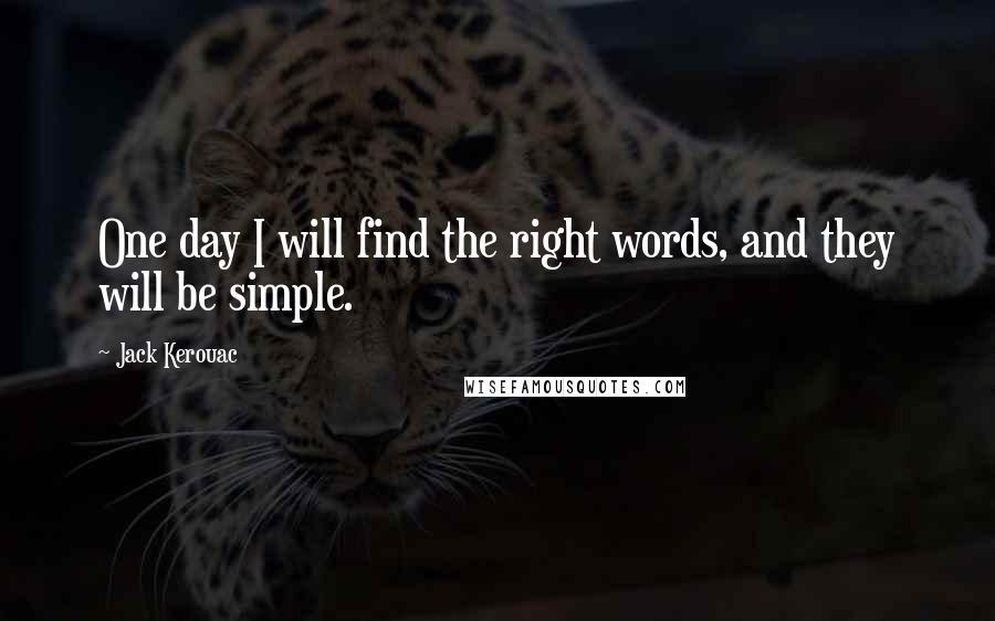 Jack Kerouac Quotes: One day I will find the right words, and they will be simple.