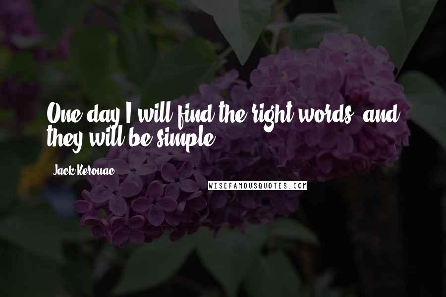 Jack Kerouac Quotes: One day I will find the right words, and they will be simple.