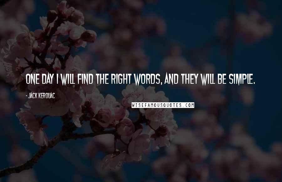 Jack Kerouac Quotes: One day I will find the right words, and they will be simple.