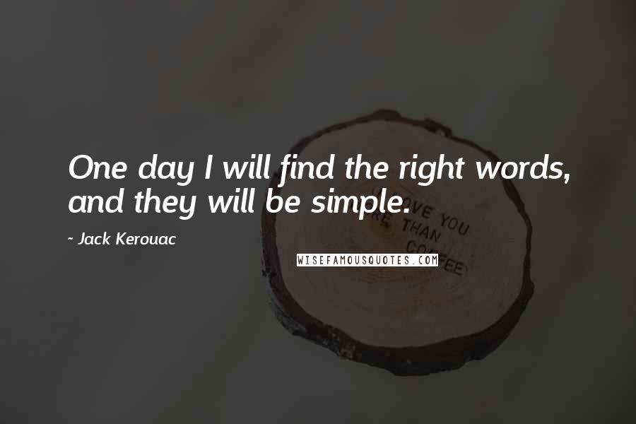 Jack Kerouac Quotes: One day I will find the right words, and they will be simple.