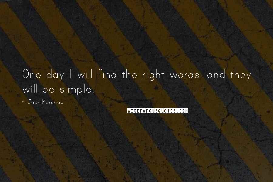 Jack Kerouac Quotes: One day I will find the right words, and they will be simple.