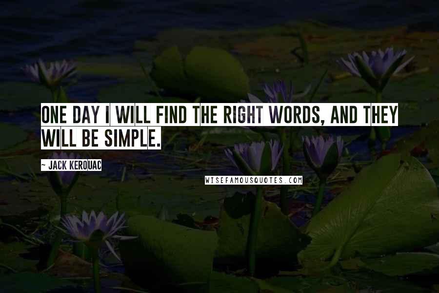 Jack Kerouac Quotes: One day I will find the right words, and they will be simple.