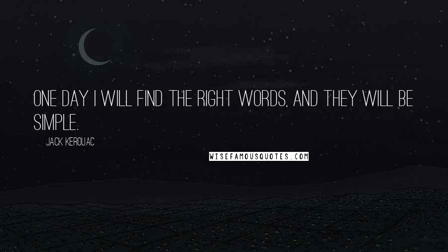 Jack Kerouac Quotes: One day I will find the right words, and they will be simple.