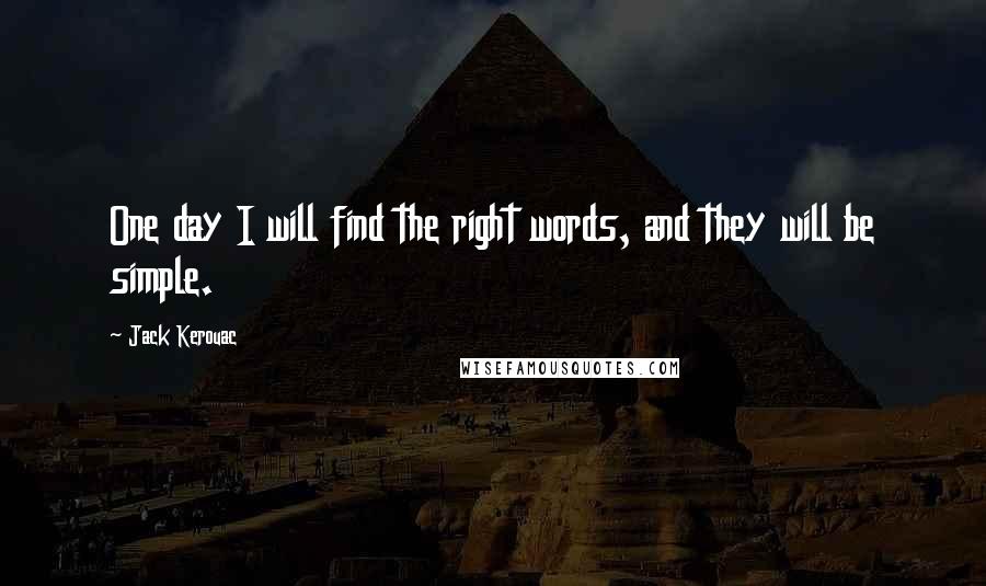 Jack Kerouac Quotes: One day I will find the right words, and they will be simple.