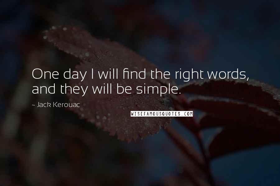 Jack Kerouac Quotes: One day I will find the right words, and they will be simple.