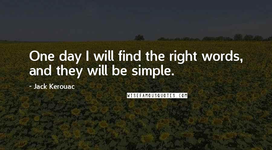 Jack Kerouac Quotes: One day I will find the right words, and they will be simple.