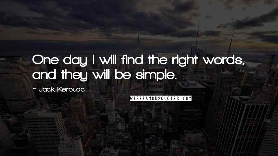 Jack Kerouac Quotes: One day I will find the right words, and they will be simple.