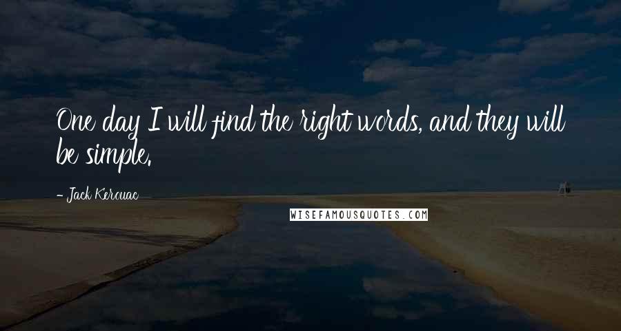 Jack Kerouac Quotes: One day I will find the right words, and they will be simple.